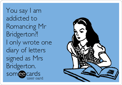 You say I am
addicted to
Romancing Mr
Bridgerton?!
I only wrote one
diary of letters
signed as Mrs
Bridgerton. 