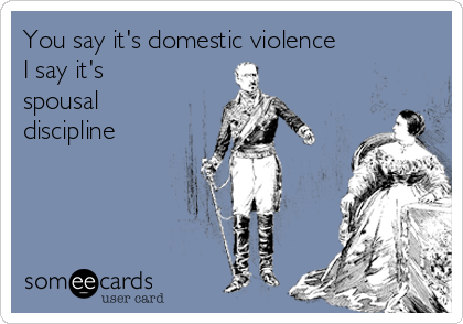 You say it's domestic violence 
I say it's
spousal
discipline