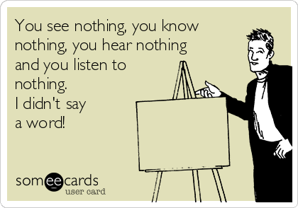 you-see-nothing-you-know-nothing-you-hear-nothing-and-you-listen-to-nothing-i-didnt-say-a-word--bc025.png