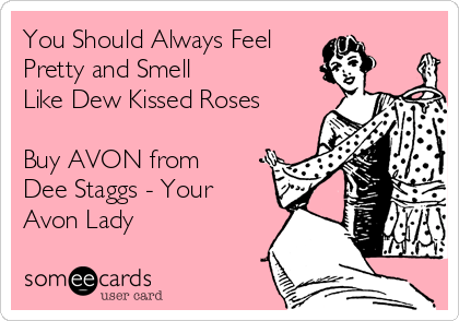 You Should Always Feel
Pretty and Smell 
Like Dew Kissed Roses

Buy AVON from
Dee Staggs - Your
Avon Lady
