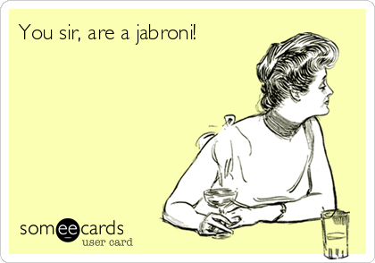 You sir, are a jabroni!