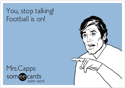 You, stop talking!
Football is on!





Mrs.Capps