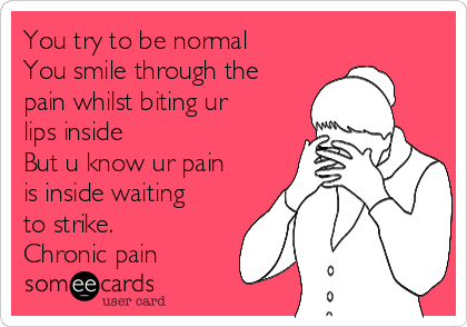 You try to be normal
You smile through the
pain whilst biting ur
lips inside
But u know ur pain
is inside waiting
to strike.
Chronic pain