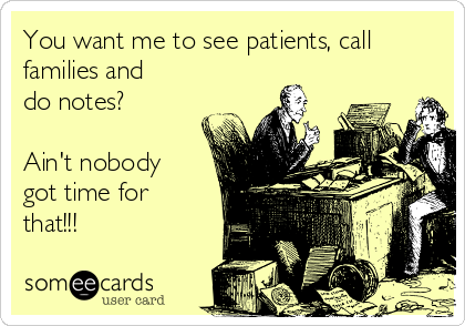 You want me to see patients, call
families and
do notes?

Ain't nobody
got time for
that!!!