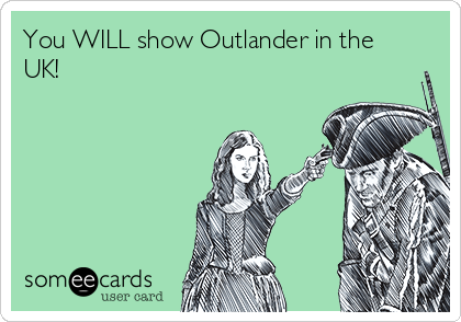 You WILL show Outlander in the
UK!