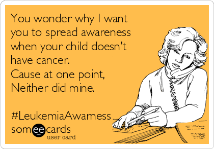 You wonder why I want
you to spread awareness
when your child doesn't
have cancer. 
Cause at one point,
Neither did mine.

#LeukemiaAwarness