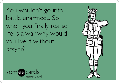 You wouldn't go into
battle unarmed... So
when you finally realise
life is a war why would
you live it without
prayer?