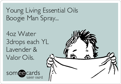 Young Living Essential Oils
Boogie Man Spray...

4oz Water
3drops each YL
Lavender &
Valor Oils.
