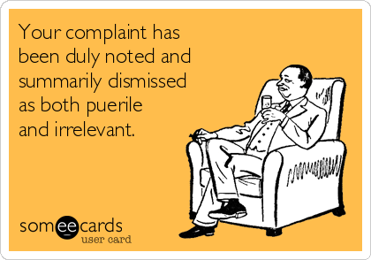 your-complaint-has-been-duly-noted-and-summarily-dismissed-as-both-puerile-and-irrelevant-db5b9.png