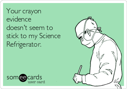 Your crayon
evidence
doesn't seem to
stick to my Science
Refrigerator.