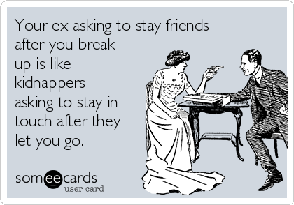 Your ex asking to stay friends after you break up is like kidnappers asking  to stay in touch after they let you go. | Breakup Ecard