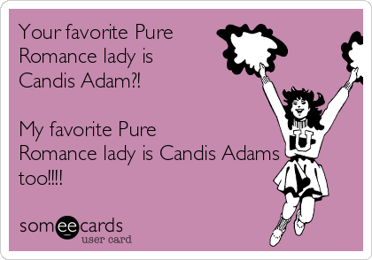 Your favorite Pure
Romance lady is
Candis Adam?! 

My favorite Pure
Romance lady is Candis Adams
too!!!! 