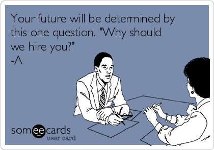 Your future will be determined by
this one question. "Why should
we hire you?"
-A