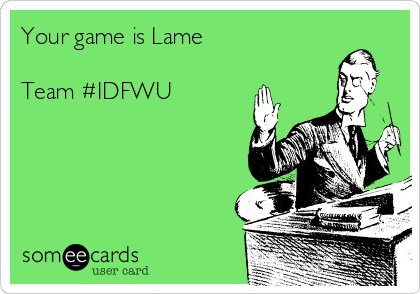 Your game is Lame

Team #IDFWU