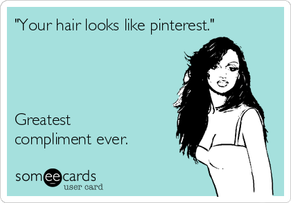 Your hair looks like pinterest.