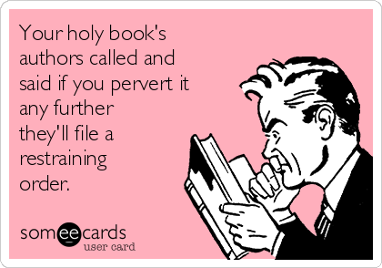 Your holy book's
authors called and
said if you pervert it
any further
they'll file a
restraining
order. 