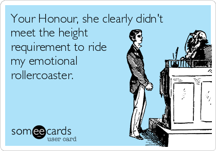 Your Honour, she clearly didn't
meet the height
requirement to ride
my emotional
rollercoaster.