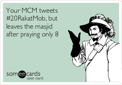 Your MCM tweets 
#20RakatMob, but
leaves the masjid
after praying only 8