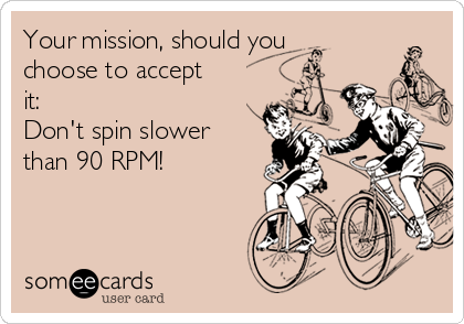 Your mission, should you
choose to accept
it: 
Don't spin slower
than 90 RPM!