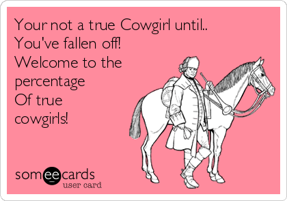 Your not a true Cowgirl until..
You've fallen off! 
Welcome to the
percentage
Of true
cowgirls! 