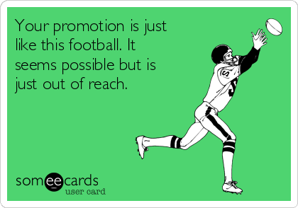 Your promotion is just
like this football. It
seems possible but is
just out of reach.