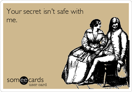 Your secret isn't safe with
me. 