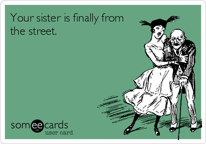 Your sister is finally from
the street. 
