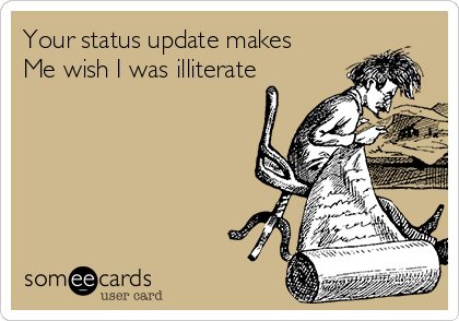 Your status update makes Me wish I was illiterate | Confession Ecard