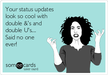 Your status updates
look so cool with
double &'s and
double U's....
Said no one
ever!
