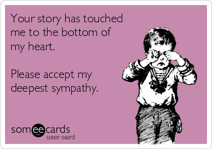 Your Story Has Touched Me To The Bottom Of My Heart Please Accept My Deepest Sympathy Sympathy Ecard