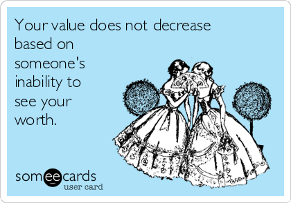 Your value does not decrease
based on
someone's
inability to
see your
worth.