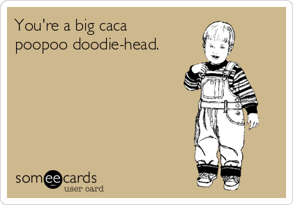 You're a big caca
poopoo doodie-head.