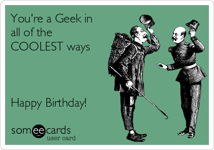 You're a Geek in
all of the
COOLEST ways



Happy Birthday!