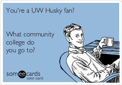 You're a UW Husky fan?


What community
college do 
you go to?