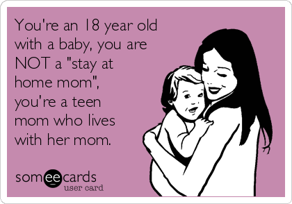 You're an 18 year old
with a baby, you are
NOT a "stay at
home mom",
you're a teen
mom who lives
with her mom.