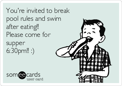 You're invited to break
pool rules and swim
after eating!!
Please come for
supper
6:30pm!! :)