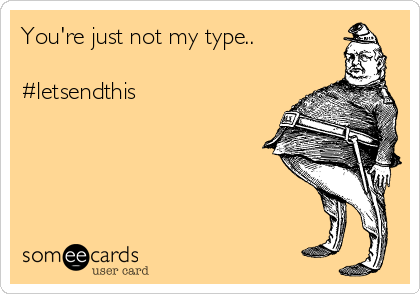 You're just not my type..

#letsendthis 