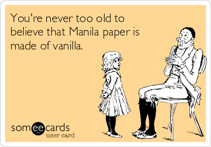 You're never too old to
believe that Manila paper is
made of vanilla.
