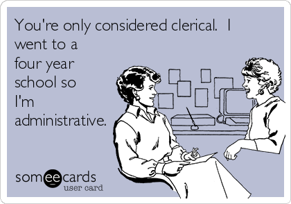 You're only considered clerical.  I
went to a 
four year
school so
I'm
administrative.