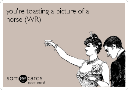 you're toasting a picture of a
horse (WR)