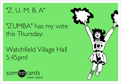 "Z. U. M. B. A"

"ZUMBA" has my vote
this Thursday: 

Watchfield Village Hall
5.45pm!