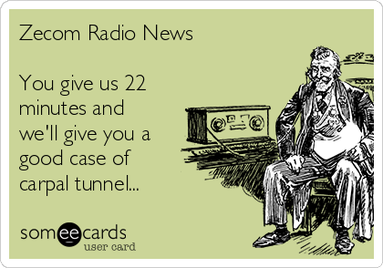 Zecom Radio News

You give us 22
minutes and
we'll give you a
good case of
carpal tunnel...