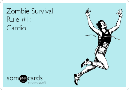 Zombie Survival
Rule #1:
Cardio